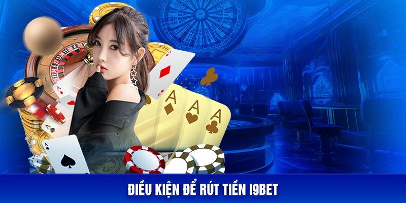 Điều kiện quan trọng khi thực hiện thao tác rút tiền I9BET