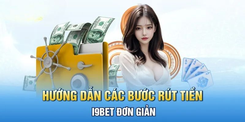 Hướng dẫn thực hiện rút tiền I9BET tiện lợi và đơn giản