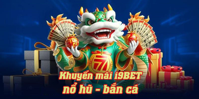 Khuyến mãi i9BET siêu HOT dành cho hội viên đặt cược bắn cá, nổ hũ