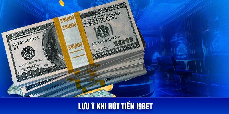 Một số điều cần phải lưu ý khi thực hiện rút tiền I9BET