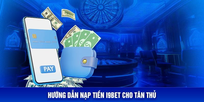 Tổng hợp phương thức nạp tiền I9BET và thao tác thực hiện